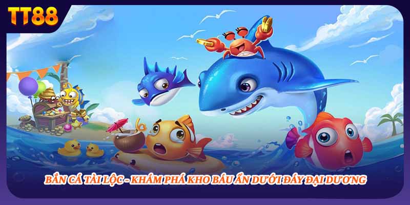 Bắn Cá Tài Lộc - Khám Phá Kho Báu Ẩn Dưới Đáy Đại Dương