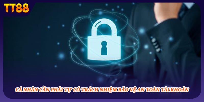 Cá nhân cần phải tự có trách nhiệm bảo vệ an toàn tài khoản