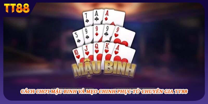 Cách Chơi Mậu Binh Và Mẹo Chinh Phục Từ Chuyên Gia TT88