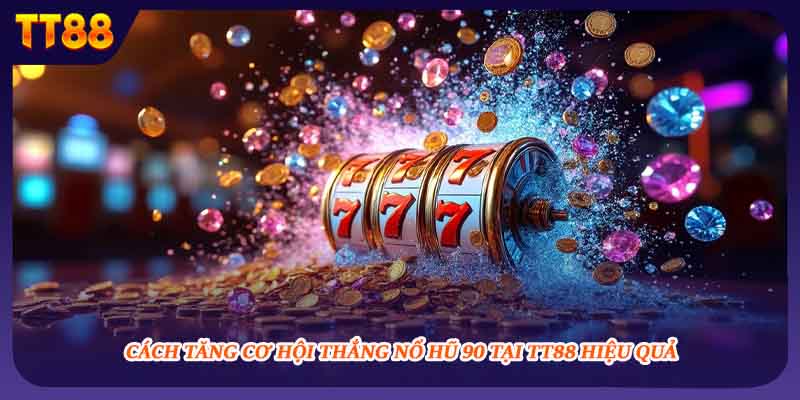 Nổ Hũ 90 Và Cách Tăng Tỷ Lệ Thắng Hiệu Quả Mới Nhất