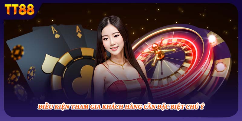 Điều kiện tham gia khách hàng cần đặc biệt chú ý