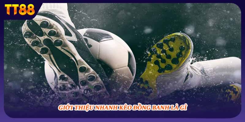 Giới thiệu nhanh kèo đồng banh là gì