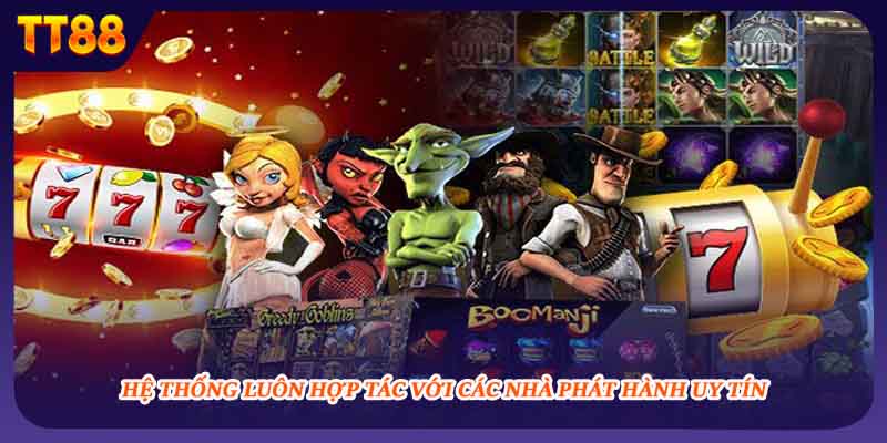 Hệ thống luôn hợp tác với các nhà phát hành uy tín 