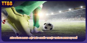 Kèo Đồng Banh - Bật Mí 3 Chiến Thuật Thông Minh Cực Dễ