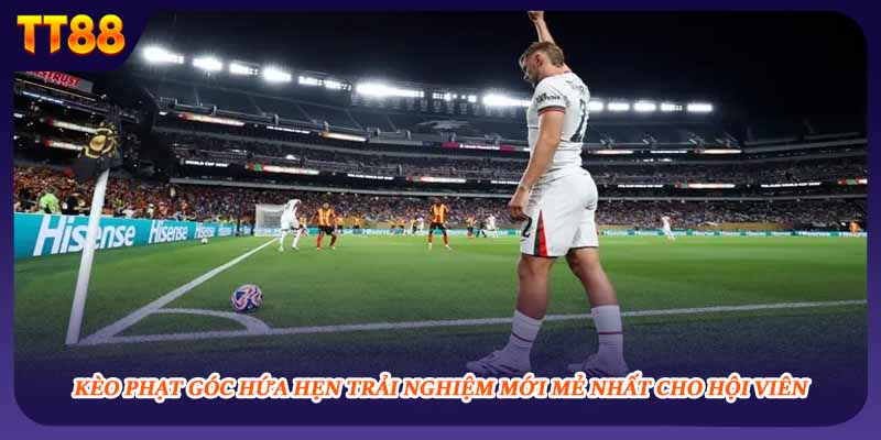 Kèo phạt góc hứa hẹn trải nghiệm mới mẻ nhất cho hội viên