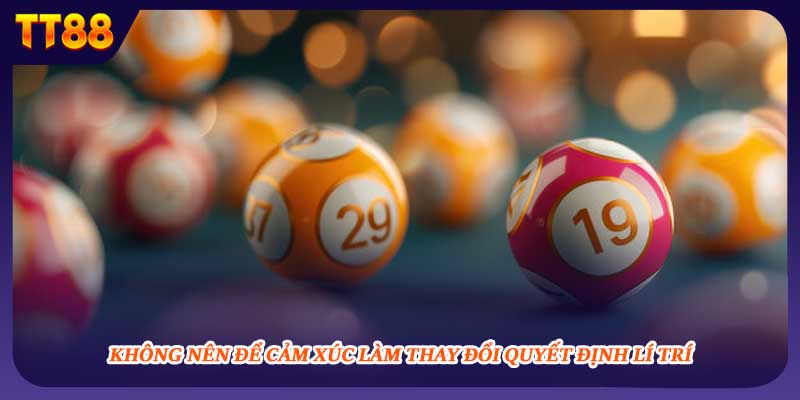 Không nên để cảm xúc làm thay đổi quyết định lí trí