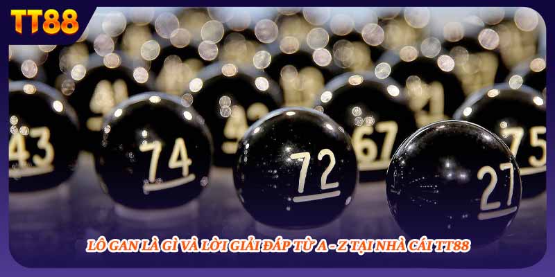 Lô Gan Là Gì Và Lời Giải Đáp Từ A - Z Tại Nhà Cái TT88