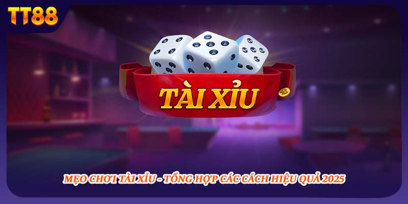 Mẹo Chơi Tài Xỉu - Tổng Hợp Các Cách Chơi Hiệu Quả 2025