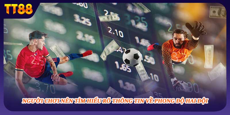 Người chơi nên tìm hiểu rõ thông tin về phong độ hai đội