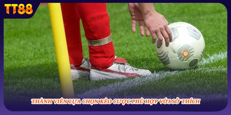 Thành viên lựa chọn kèo cược phù hợp với sở thích