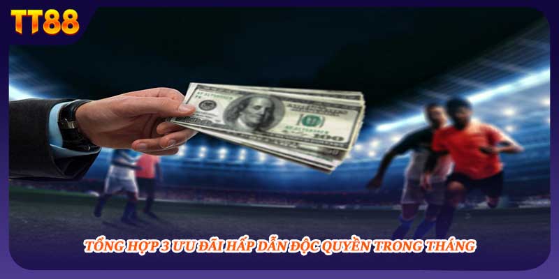 Tổng hợp 3 ưu đãi hấp dẫn độc quyền trong tháng